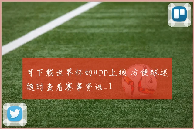 可下载世界杯的app上线 方便球迷随时查看赛事资讯_1
