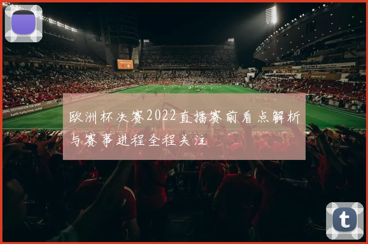 欧洲杯决赛2022直播赛前看点解析与赛事进程全程关注