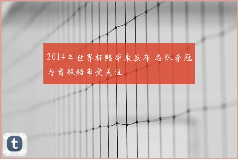 2014年世界杯赔率表发布 各队夺冠与晋级赔率受关注