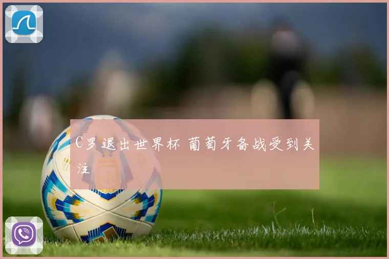 C罗退出世界杯 葡萄牙备战受到关注